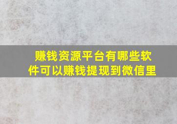 赚钱资源平台有哪些软件可以赚钱提现到微信里