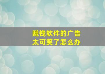 赚钱软件的广告太可笑了怎么办