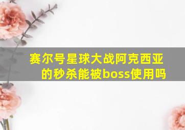 赛尔号星球大战阿克西亚的秒杀能被boss使用吗