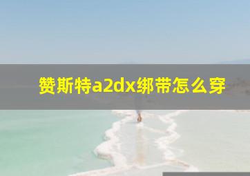 赞斯特a2dx绑带怎么穿