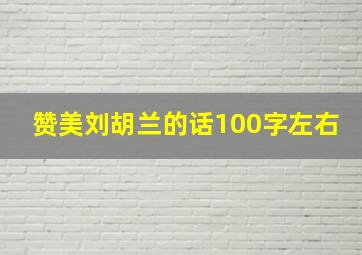 赞美刘胡兰的话100字左右