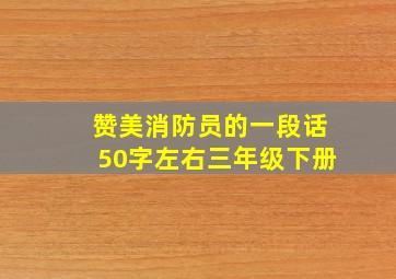 赞美消防员的一段话50字左右三年级下册