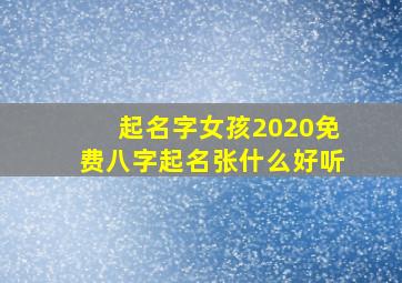 起名字女孩2020免费八字起名张什么好听