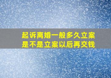 起诉离婚一般多久立案是不是立案以后再交钱