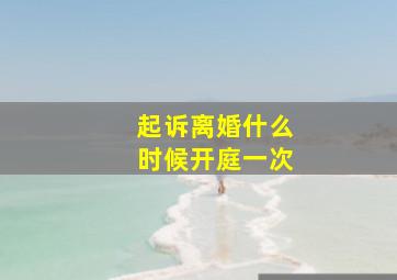 起诉离婚什么时候开庭一次