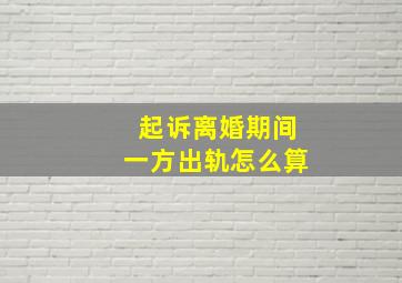 起诉离婚期间一方出轨怎么算