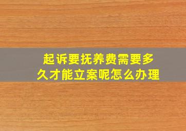 起诉要抚养费需要多久才能立案呢怎么办理