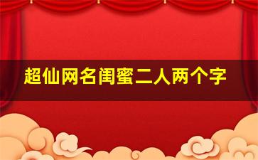 超仙网名闺蜜二人两个字