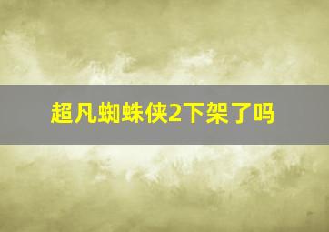 超凡蜘蛛侠2下架了吗