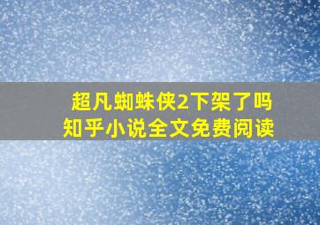 超凡蜘蛛侠2下架了吗知乎小说全文免费阅读