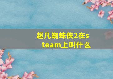 超凡蜘蛛侠2在steam上叫什么