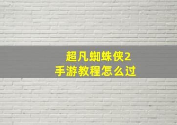 超凡蜘蛛侠2手游教程怎么过