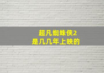 超凡蜘蛛侠2是几几年上映的