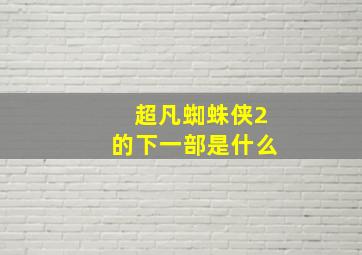 超凡蜘蛛侠2的下一部是什么