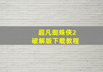 超凡蜘蛛侠2破解版下载教程