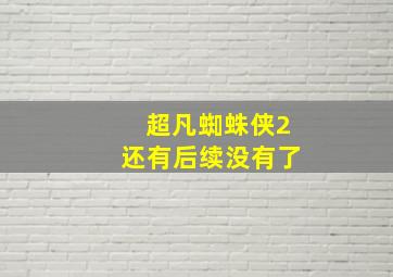 超凡蜘蛛侠2还有后续没有了