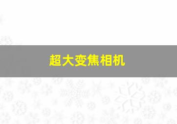 超大变焦相机