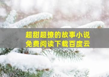 超甜超撩的故事小说免费阅读下载百度云