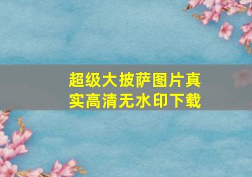 超级大披萨图片真实高清无水印下载