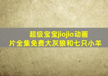 超级宝宝jiojio动画片全集免费大灰狼和七只小羊