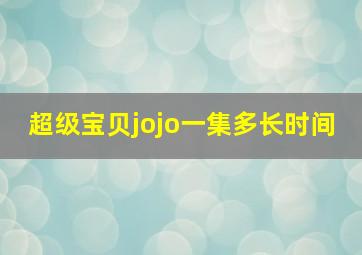 超级宝贝jojo一集多长时间