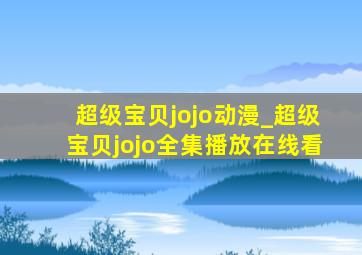 超级宝贝jojo动漫_超级宝贝jojo全集播放在线看