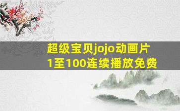 超级宝贝jojo动画片1至100连续播放免费