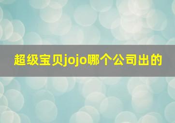 超级宝贝jojo哪个公司出的