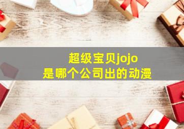 超级宝贝jojo是哪个公司出的动漫