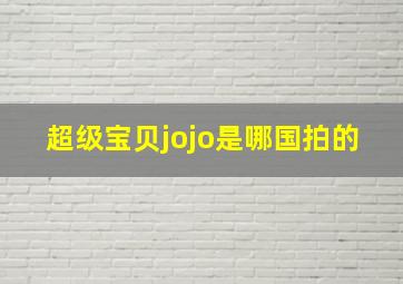 超级宝贝jojo是哪国拍的