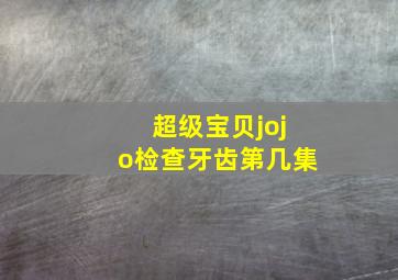 超级宝贝jojo检查牙齿第几集