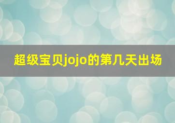 超级宝贝jojo的第几天出场