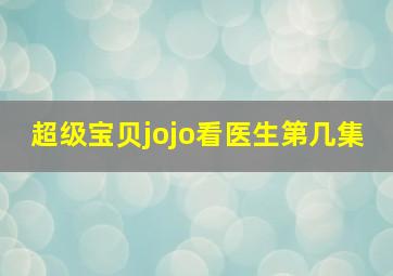 超级宝贝jojo看医生第几集