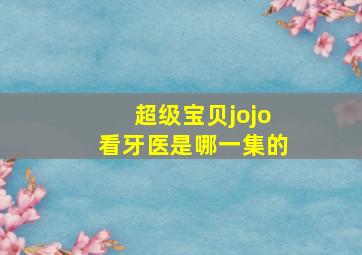 超级宝贝jojo看牙医是哪一集的