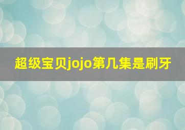 超级宝贝jojo第几集是刷牙