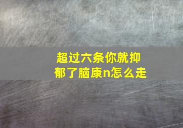 超过六条你就抑郁了脑康n怎么走