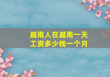 越南人在越南一天工资多少钱一个月