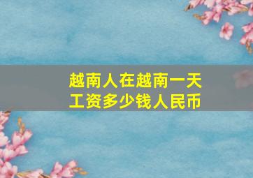 越南人在越南一天工资多少钱人民币