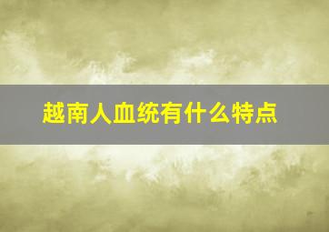 越南人血统有什么特点