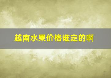 越南水果价格谁定的啊