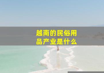 越南的民俗用品产业是什么