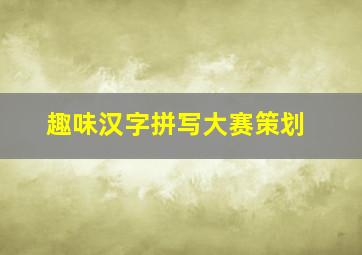 趣味汉字拼写大赛策划