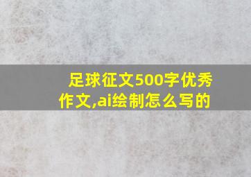 足球征文500字优秀作文,ai绘制怎么写的