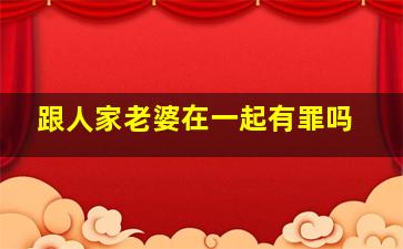 跟人家老婆在一起有罪吗