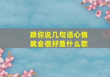 跟你说几句话心情就会很好是什么歌