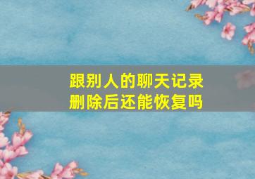 跟别人的聊天记录删除后还能恢复吗