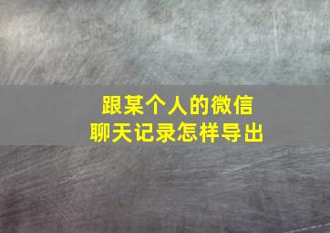 跟某个人的微信聊天记录怎样导出