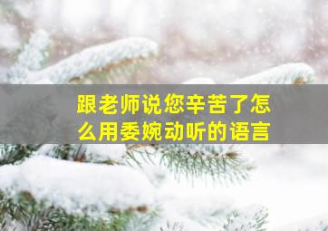 跟老师说您辛苦了怎么用委婉动听的语言