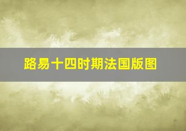 路易十四时期法国版图