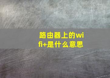 路由器上的wifi+是什么意思